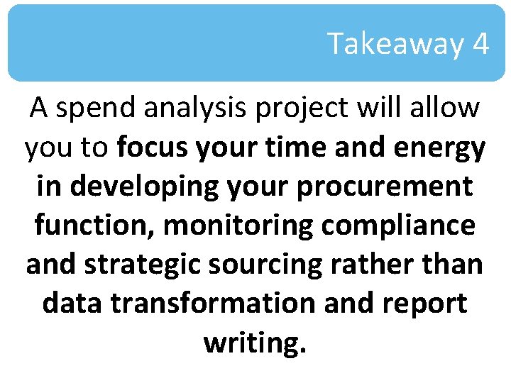 Takeaway 4 A spend analysis project will allow you to focus your time and