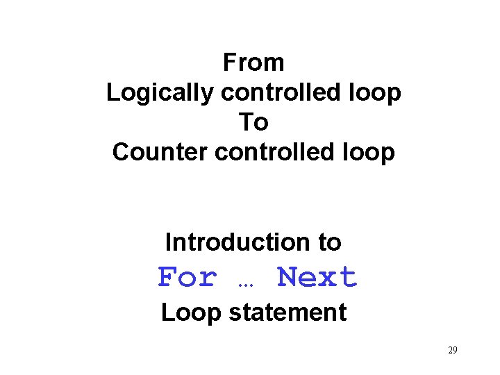 From Logically controlled loop To Counter controlled loop Introduction to For … Next Loop