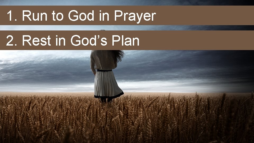 1. Run to God in Prayer 2. Rest in God’s Plan 