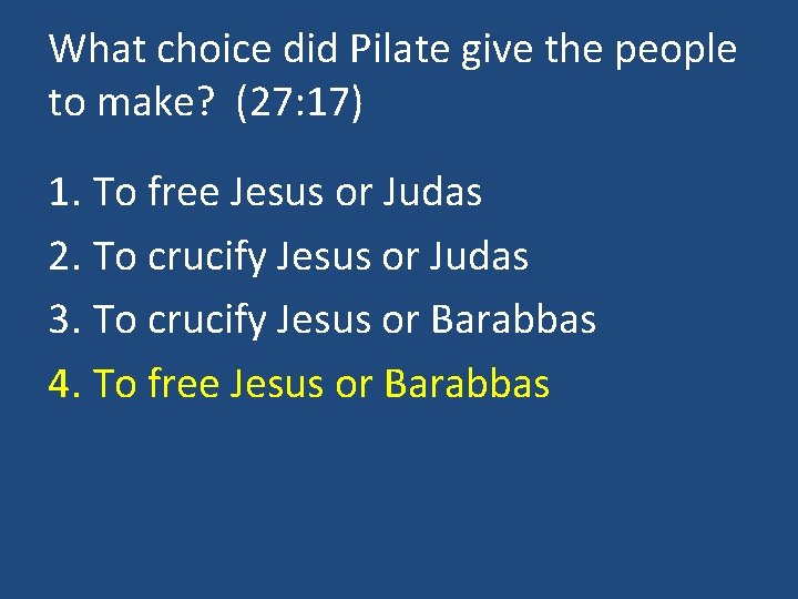 What choice did Pilate give the people to make? (27: 17) 1. To free