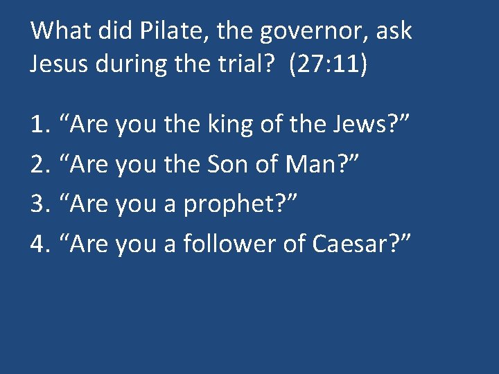 What did Pilate, the governor, ask Jesus during the trial? (27: 11) 1. “Are