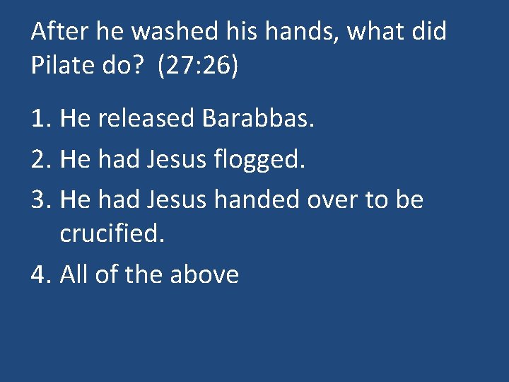 After he washed his hands, what did Pilate do? (27: 26) 1. He released