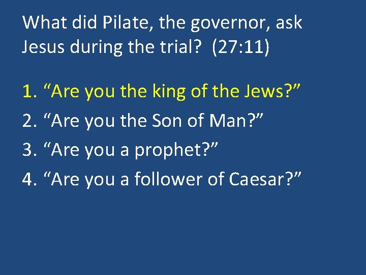 What did Pilate, the governor, ask Jesus during the trial? (27: 11) 1. “Are
