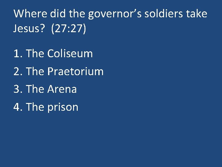 Where did the governor’s soldiers take Jesus? (27: 27) 1. The Coliseum 2. The