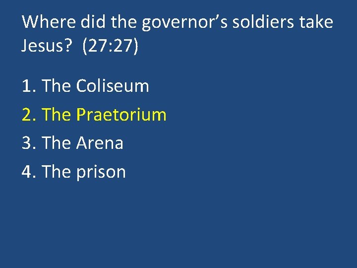 Where did the governor’s soldiers take Jesus? (27: 27) 1. The Coliseum 2. The