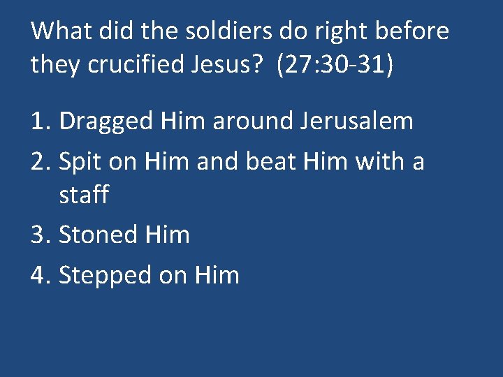 What did the soldiers do right before they crucified Jesus? (27: 30 -31) 1.