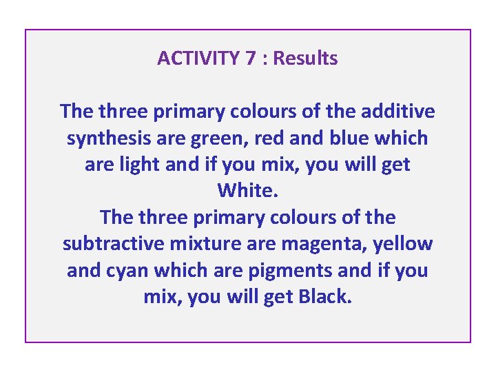 ACTIVITY 7 : Results The three primary colours of the additive synthesis are green,