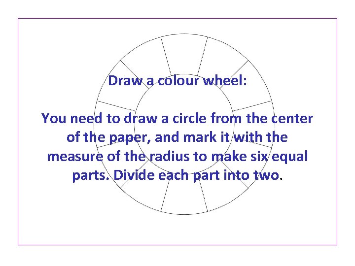 Draw a colour wheel: You need to draw a circle from the center of