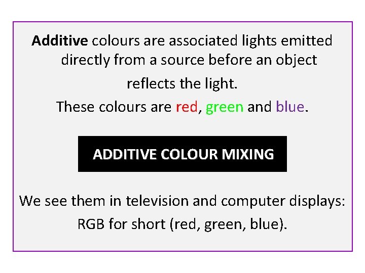 Additive colours are associated lights emitted directly from a source before an object reflects