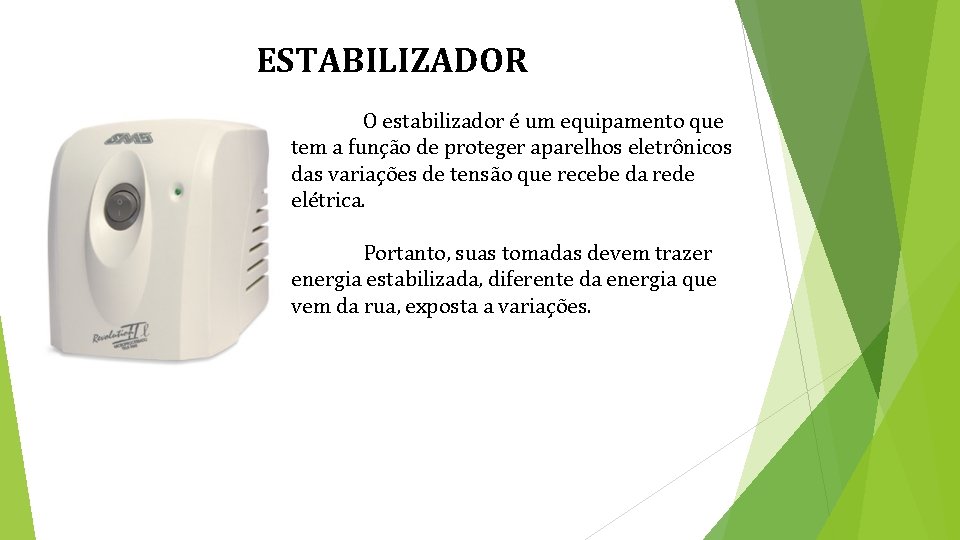 ESTABILIZADOR O estabilizador é um equipamento que tem a função de proteger aparelhos eletrônicos