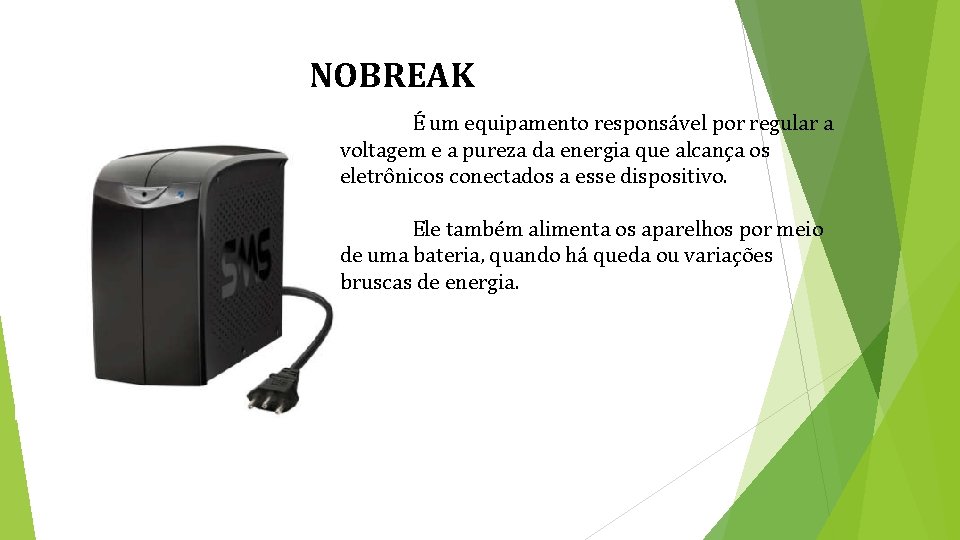 NOBREAK É um equipamento responsável por regular a voltagem e a pureza da energia