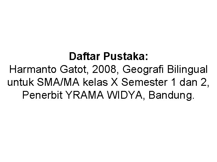 Daftar Pustaka: Harmanto Gatot, 2008, Geografi Bilingual untuk SMA/MA kelas X Semester 1 dan
