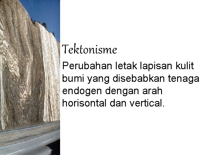 Tektonisme Perubahan letak lapisan kulit bumi yang disebabkan tenaga endogen dengan arah horisontal dan