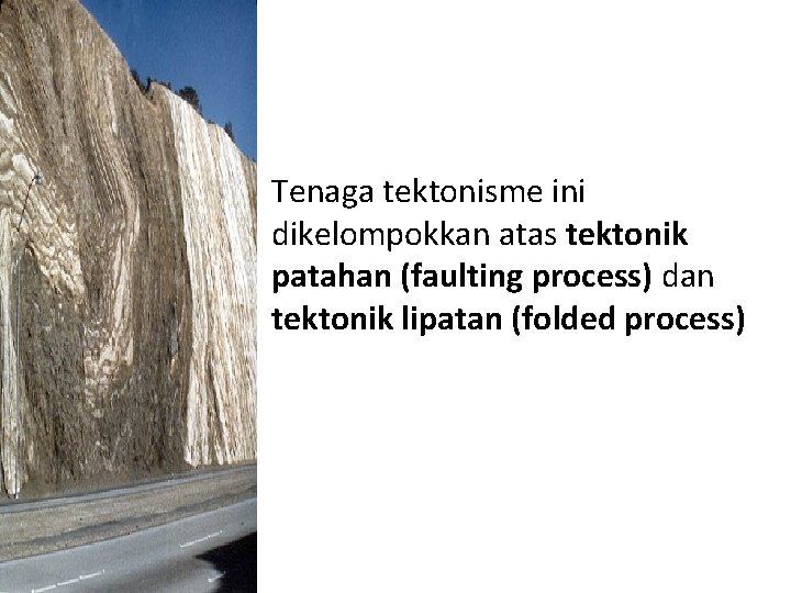 Tenaga tektonisme ini dikelompokkan atas tektonik patahan (faulting process) dan tektonik lipatan (folded process)