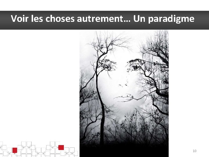 Voir les choses autrement… Un paradigme 10 