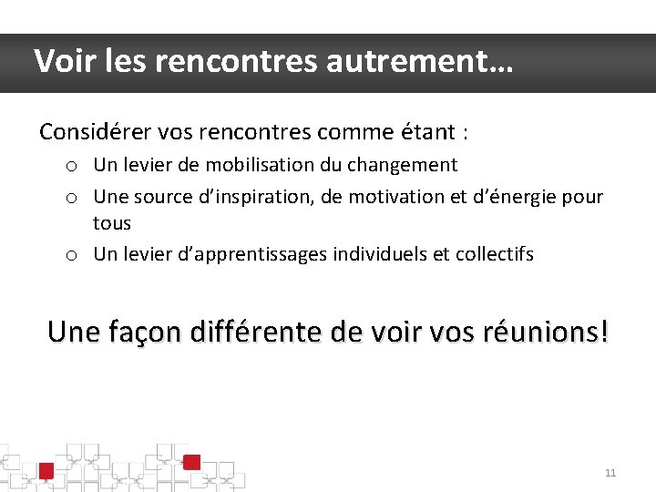 Voir les rencontres autrement… Considérer vos rencontres comme étant : o Un levier de