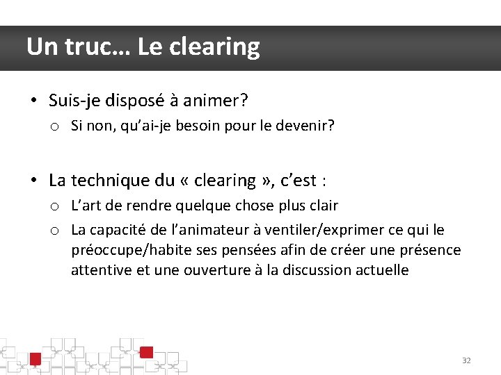 Un truc… Le clearing • Suis-je disposé à animer? o Si non, qu’ai-je besoin