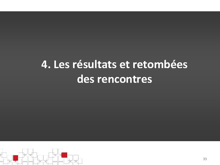4. Les résultats et retombées des rencontres 33 