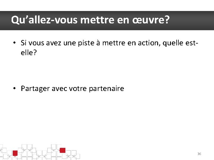 Qu’allez-vous mettre en œuvre? • Si vous avez une piste à mettre en action,