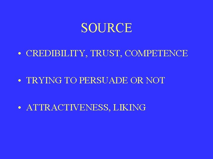 SOURCE • CREDIBILITY, TRUST, COMPETENCE • TRYING TO PERSUADE OR NOT • ATTRACTIVENESS, LIKING