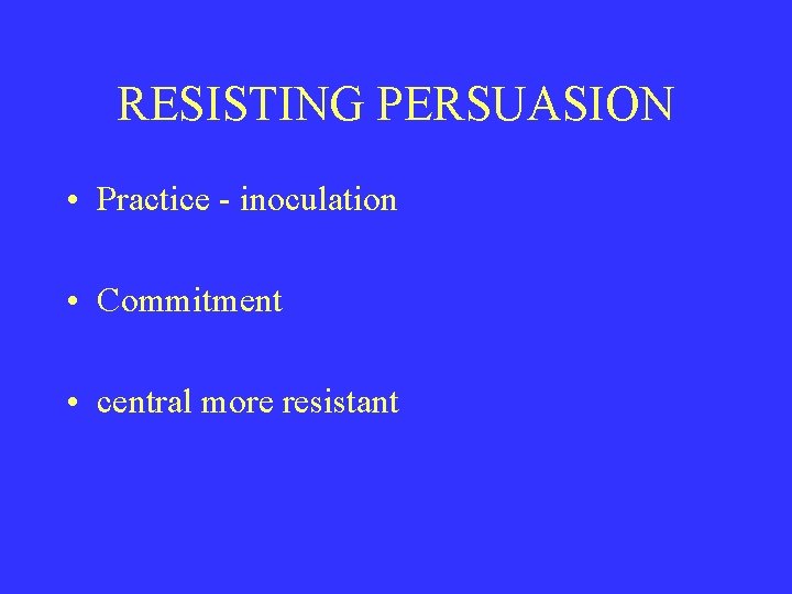 RESISTING PERSUASION • Practice - inoculation • Commitment • central more resistant 