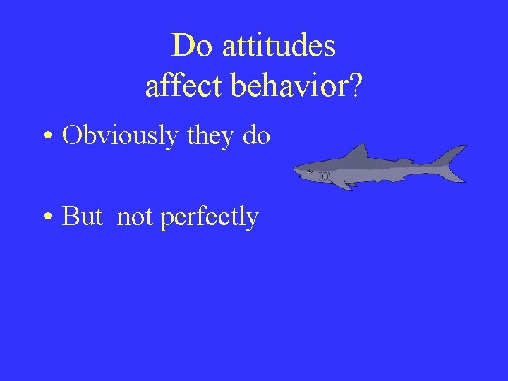 Do attitudes affect behavior? • Obviously they do • But not perfectly 