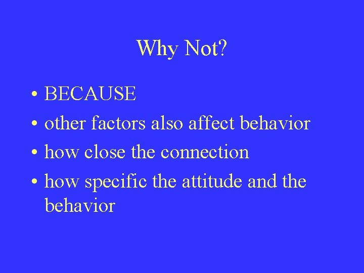 Why Not? • • BECAUSE other factors also affect behavior how close the connection