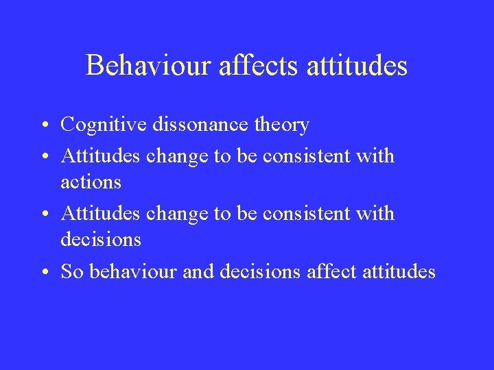 Behaviour affects attitudes • Cognitive dissonance theory • Attitudes change to be consistent with