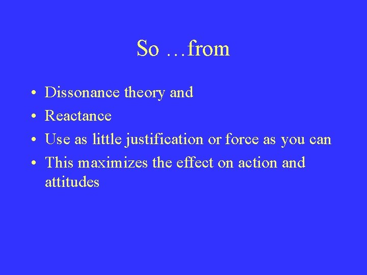 So …from • • Dissonance theory and Reactance Use as little justification or force