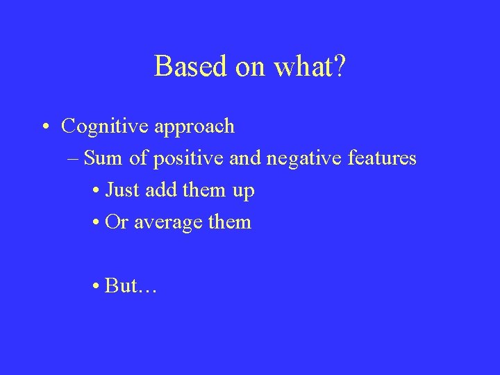 Based on what? • Cognitive approach – Sum of positive and negative features •