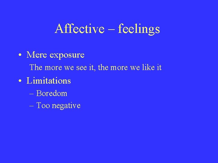 Affective – feelings • Mere exposure The more we see it, the more we