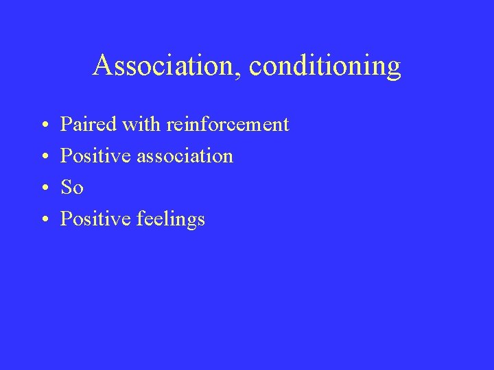 Association, conditioning • • Paired with reinforcement Positive association So Positive feelings 