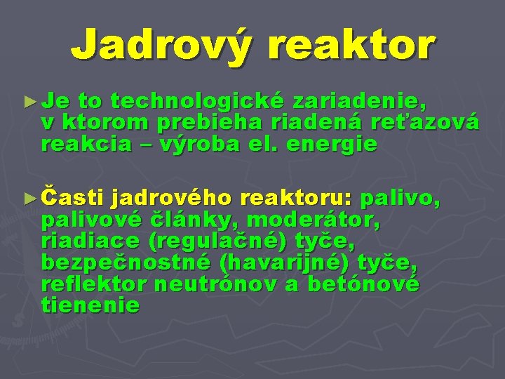 Jadrový reaktor ► Je to technologické zariadenie, v ktorom prebieha riadená reťazová reakcia –