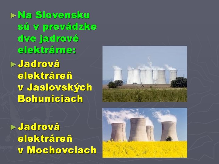 ► Na Slovensku sú v prevádzke dve jadrové elektrárne: ► Jadrová elektráreň v Jaslovských