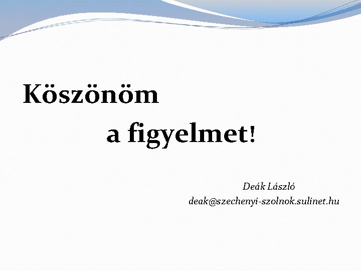Köszönöm a figyelmet! Deák László deak@szechenyi-szolnok. sulinet. hu 