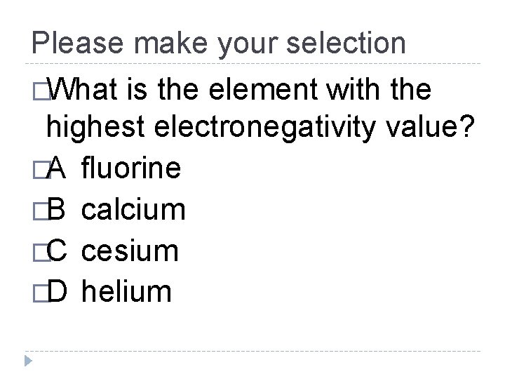 Please make your selection �What is the element with the highest electronegativity value? �A