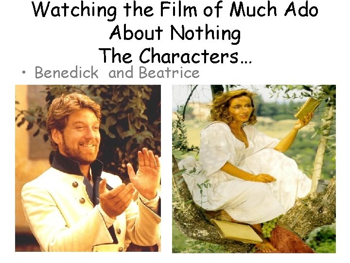 Watching the Film of Much Ado About Nothing The Characters… • Benedick and Beatrice