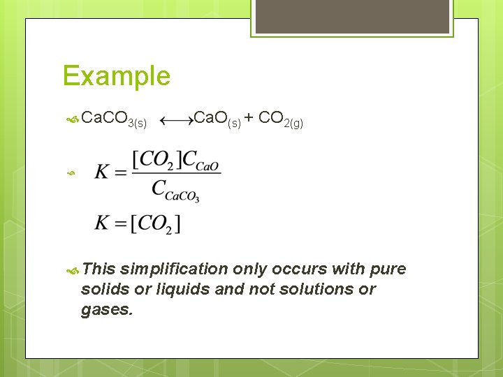 Example Ca. CO 3(s) Ca. O(s) + CO 2(g) This simplification only occurs with