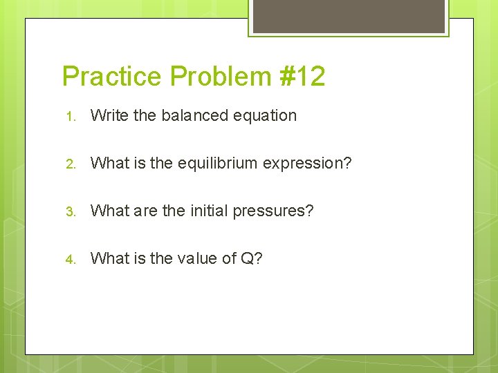 Practice Problem #12 1. Write the balanced equation 2. What is the equilibrium expression?
