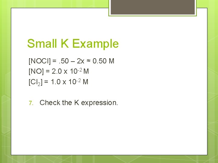 Small K Example [NOCl] =. 50 – 2 x ≈ 0. 50 M [NO]