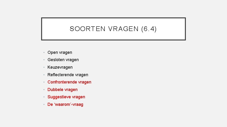 SOORTEN VRAGEN (6. 4) • Open vragen • Gesloten vragen • Keuzevragen • Reflecterende