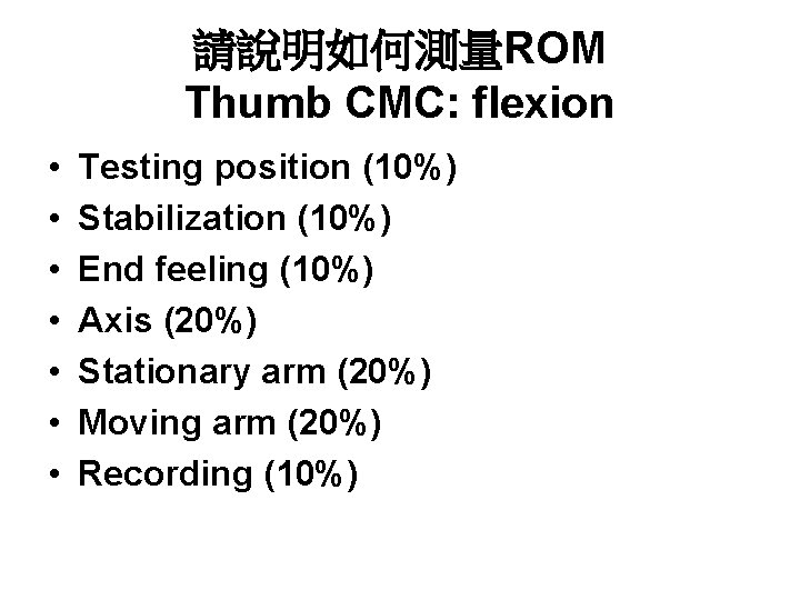 請說明如何測量ROM Thumb CMC: flexion • • Testing position (10%) Stabilization (10%) End feeling (10%)