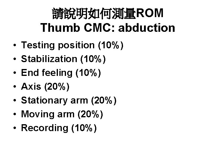 請說明如何測量ROM Thumb CMC: abduction • • Testing position (10%) Stabilization (10%) End feeling (10%)
