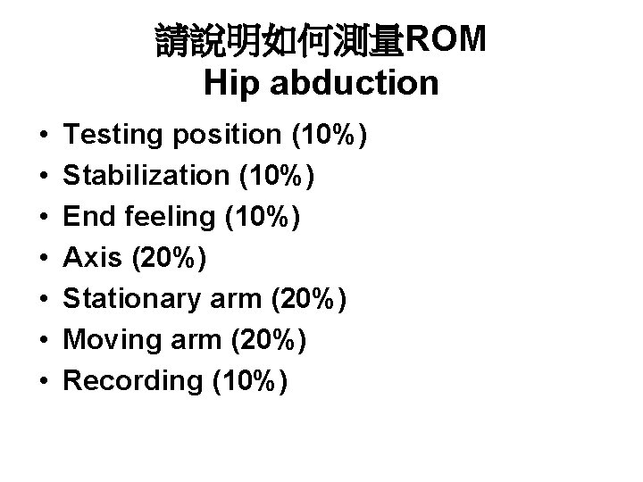 請說明如何測量ROM Hip abduction • • Testing position (10%) Stabilization (10%) End feeling (10%) Axis