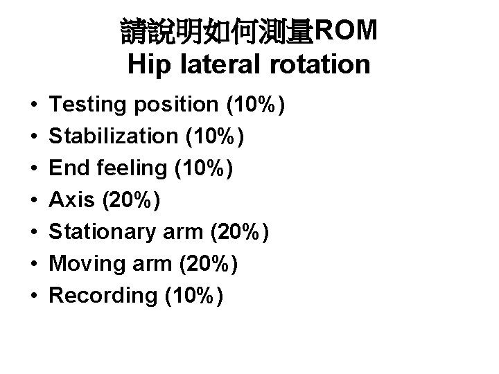 請說明如何測量ROM Hip lateral rotation • • Testing position (10%) Stabilization (10%) End feeling (10%)
