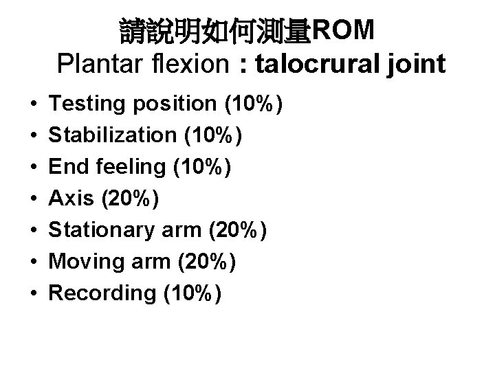 請說明如何測量ROM Plantar flexion : talocrural joint • • Testing position (10%) Stabilization (10%) End