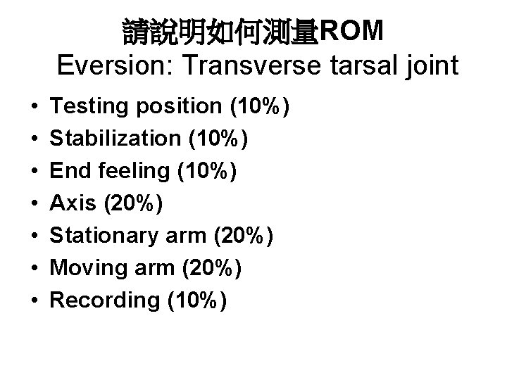 請說明如何測量ROM Eversion: Transverse tarsal joint • • Testing position (10%) Stabilization (10%) End feeling