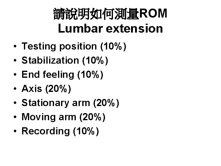 請說明如何測量ROM Lumbar extension • • Testing position (10%) Stabilization (10%) End feeling (10%) Axis