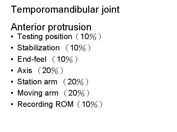 Temporomandibular joint Anterior protrusion • • Testing position（10％） Stabilization （10％） End-feel （10％） Axis （20％）