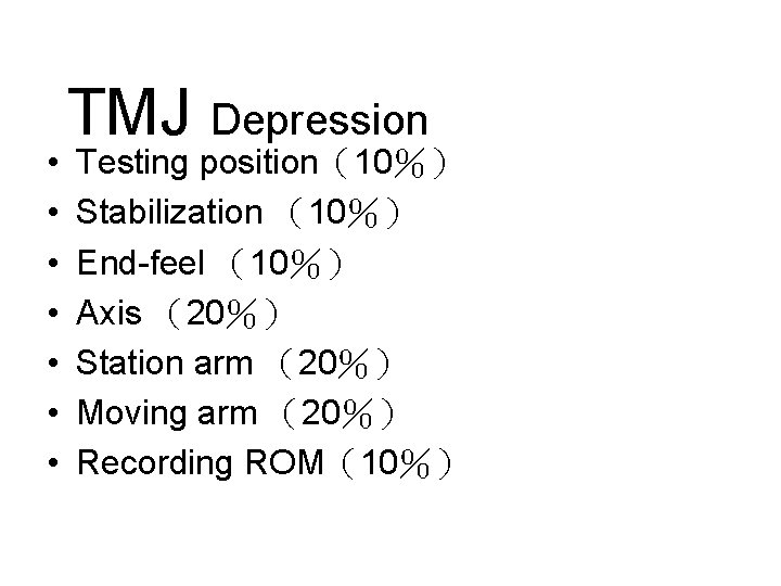  • • TMJ Depression Testing position（10％） Stabilization （10％） End-feel （10％） Axis （20％） Station